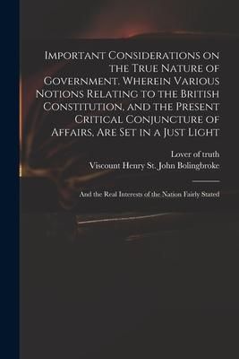 Produktbild: Important Considerations on the True Nature of Government. Wherein Various Notions Relating to the British Constitution, and the Present Critical Conj