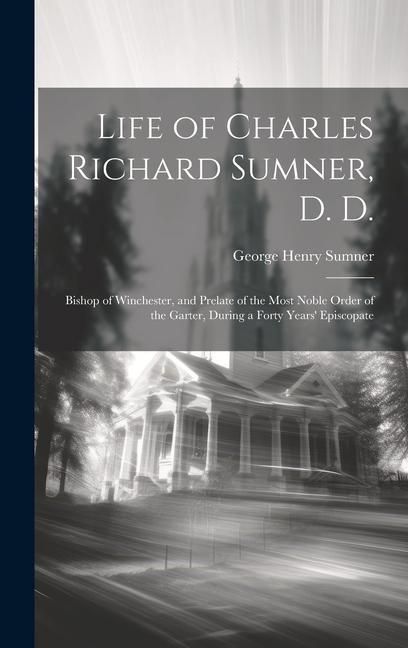 Produktbild: Life of Charles Richard Sumner, D. D.: Bishop of Winchester, and Prelate of the Most Noble Order of the Garter, During a Forty Years' Episcopate