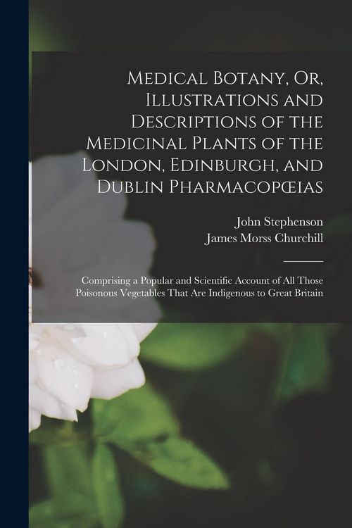 Produktbild: Medical Botany, Or, Illustrations and Descriptions of the Medicinal Plants of the London, Edinburgh, and Dublin Pharmacopoeias: Comprising a Popular a
