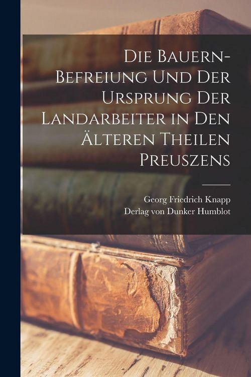 Produktbild: Die Bauern-Befreiung und der Ursprung der Landarbeiter in den &auml;lteren Theilen Preuszens