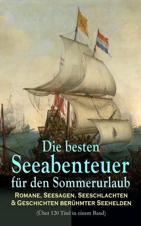 Produktbild: Die besten Seeabenteuer f&uuml;r den Sommerurlaub: Romane, Seesagen, Seeschlachten & Geschichten ber&uuml;hmter Seehelden (&Uuml;ber 120 Titel in einem Band)