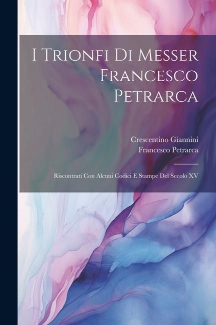 Produktbild: I Trionfi Di Messer Francesco Petrarca: Riscontrati Con Alcuni Codici E Stampe Del Secolo XV