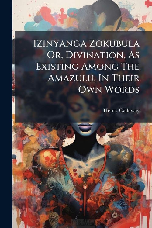 Produktbild: Izinyanga Zokubula Or, Divination, As Existing Among The Amazulu, In Their Own Words