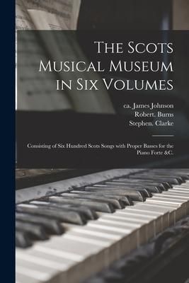 Produktbild: The Scots Musical Museum in Six Volumes: Consisting of Six Hundred Scots Songs With Proper Basses for the Piano Forte &c.
