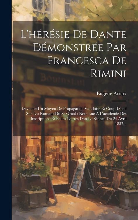 Produktbild: L'h&eacute;r&eacute;sie De Dante D&eacute;monstr&eacute;e Par Francesca De Rimini: Devenue Un Moyen De Propagande Vaudoise Et Coup D'oeil Sur Les Romans Du St-graal: Note Lue A L