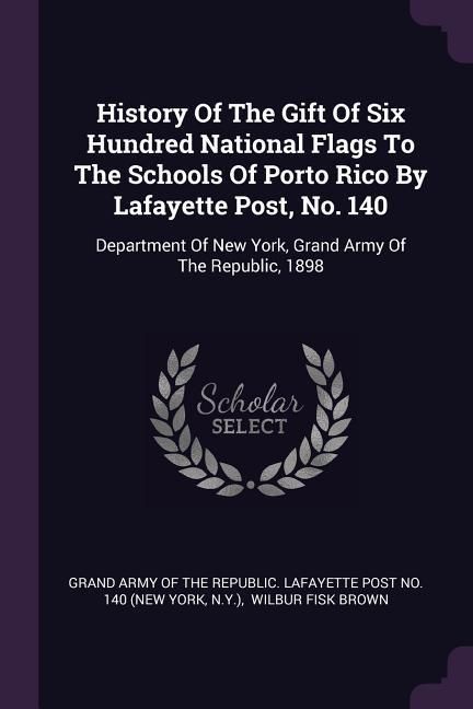 Produktbild: History Of The Gift Of Six Hundred National Flags To The Schools Of Porto Rico By Lafayette Post, No. 140