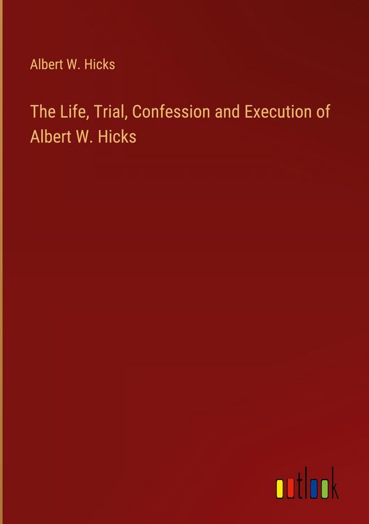 Produktbild: The Life, Trial, Confession and Execution of Albert W. Hicks