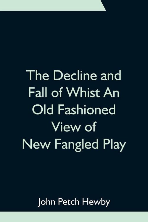 Produktbild: The Decline And Fall Of Whist An Old Fashioned View Of New Fangled Play