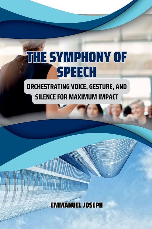 Produktbild: The Symphony of Speech, Orchestrating Voice, Gesture, and Silence for Maximum Impact