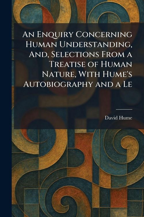 Produktbild: An Enquiry Concerning Human Understanding, And, Selections From a Treatise of Human Nature, With Hume's Autobiography and a Le