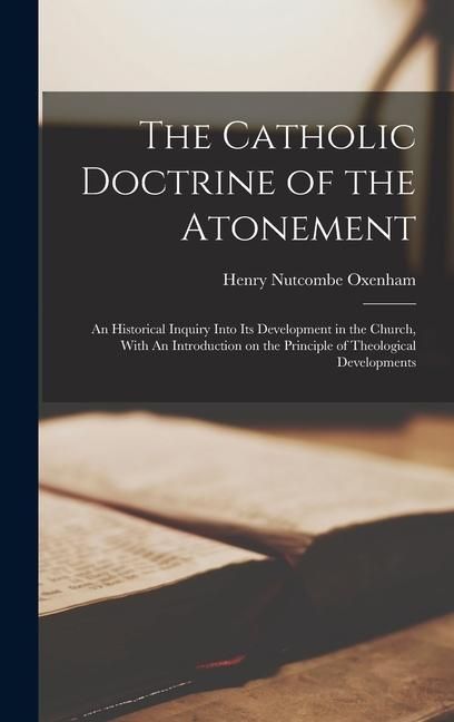 Produktbild: The Catholic Doctrine of the Atonement: An Historical Inquiry Into its Development in the Church, With An Introduction on the Principle of Theological