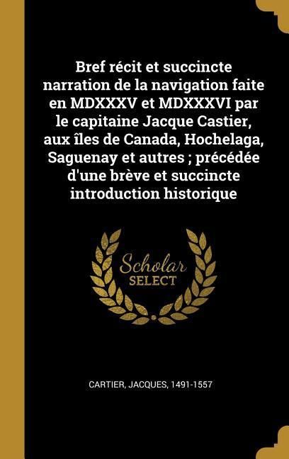 Produktbild: Bref r&eacute;cit et succincte narration de la navigation faite en MDXXXV et MDXXXVI par le capitaine Jacque Castier, aux &icirc;les de Canada, Hochelaga, Saguenay et autres; pr&eacute;c&eacute;d&eacute;e d'une br&egrave;ve et succincte introduction historique