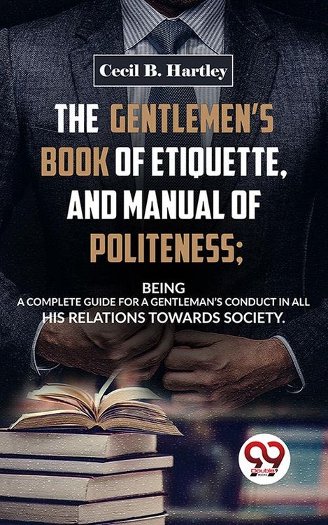 Produktbild: The Gentlemen'S Book Of Etiquette, And Manual Of Politeness; Being A Complete Guide For A Gentleman'S Conduct In All His Relations Towards Society