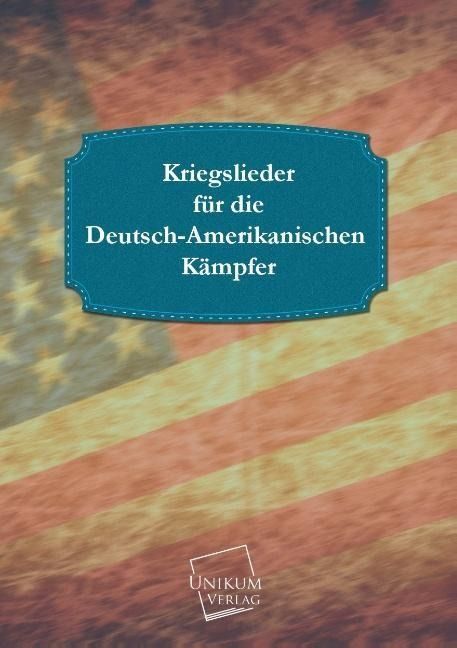 Produktbild: Anonymus: Kriegslieder f&uuml;r die Deutsch-Amerikanischen K&auml;mpfe
