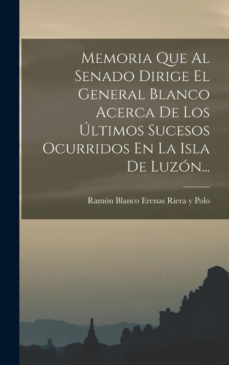 Produktbild: Memoria Que Al Senado Dirige El General Blanco Acerca De Los &Uacute;ltimos Sucesos Ocurridos En La Isla De Luz&oacute;n...