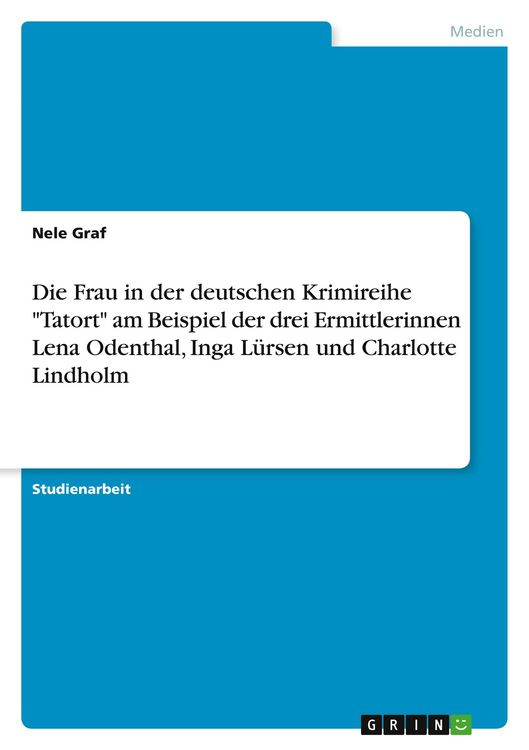 Produktbild: Die Frau in der deutschen Krimireihe "Tatort" am Beispiel der drei Ermittlerinnen Lena Odenthal, Inga L&uuml;rsen und Charlotte Lindholm