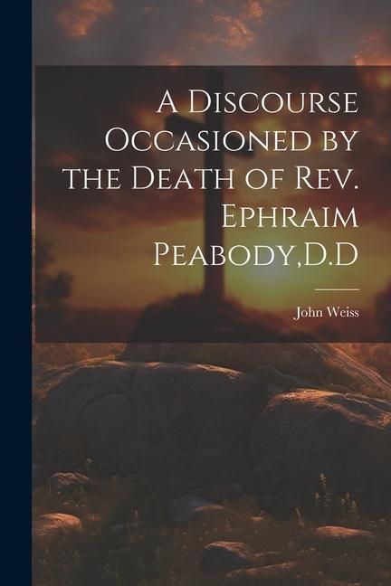 Produktbild: A Discourse Occasioned by the Death of Rev. Ephraim Peabody, D.D