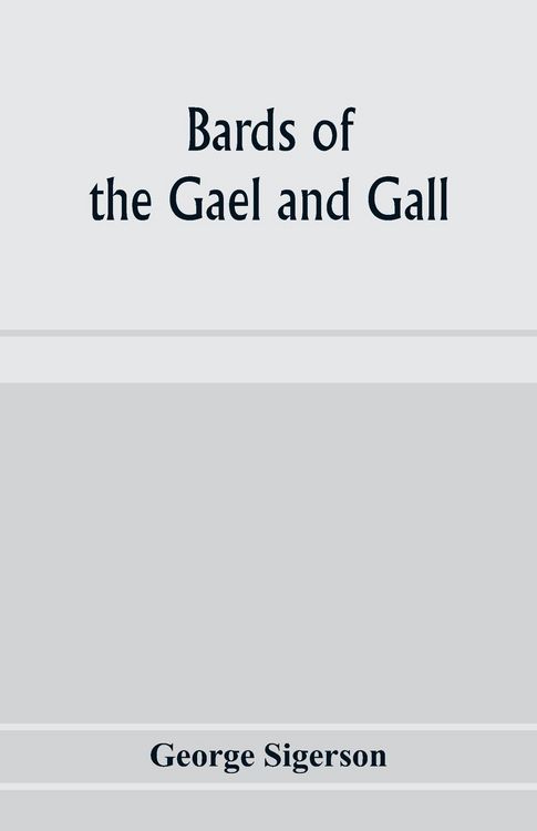 Produktbild: Bards of the Gael and Gall; examples of the poetic literature of Erinn, done into English after the metres and modes of the Gael