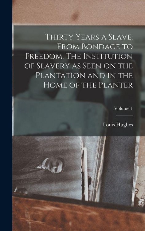Produktbild: Thirty Years a Slave. From Bondage to Freedom. The Institution of Slavery as Seen on the Plantation and in the Home of the Planter; Volume 1