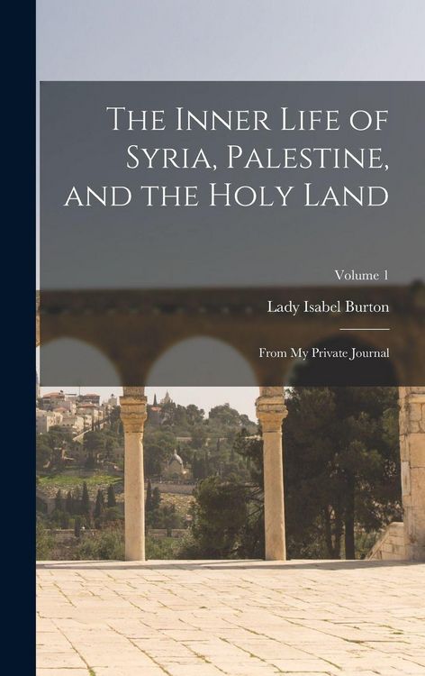 Produktbild: The Inner Life of Syria, Palestine, and the Holy Land: From My Private Journal; Volume 1
