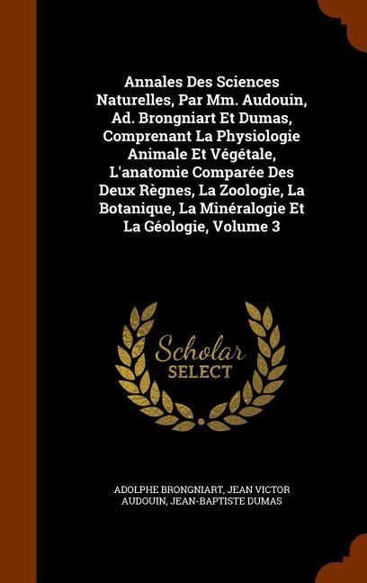 Produktbild: Annales Des Sciences Naturelles, Par Mm. Audouin, Ad. Brongniart Et Dumas, Comprenant La Physiologie Animale Et V&eacute;g&eacute;tale, L'anatomie Compar&eacute;e Des Deux