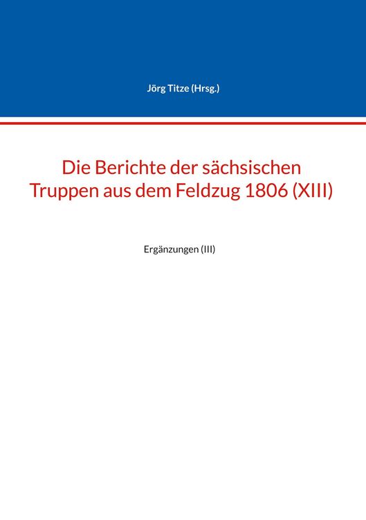 Produktbild: Die Berichte der s&auml;chsischen Truppen aus dem Feldzug 1806 (XIII)