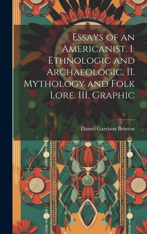 Produktbild: Essays of an Americanist. I. Ethnologic and Archaeologic. II. Mythology and Folk Lore. III. Graphic