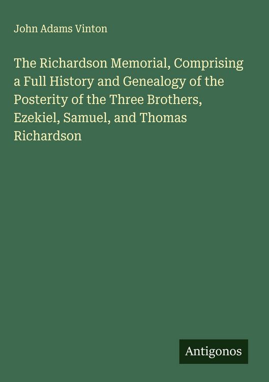 Produktbild: The Richardson Memorial, Comprising a Full History and Genealogy of the Posterity of the Three Brothers, Ezekiel, Samuel, and Thomas Richardson