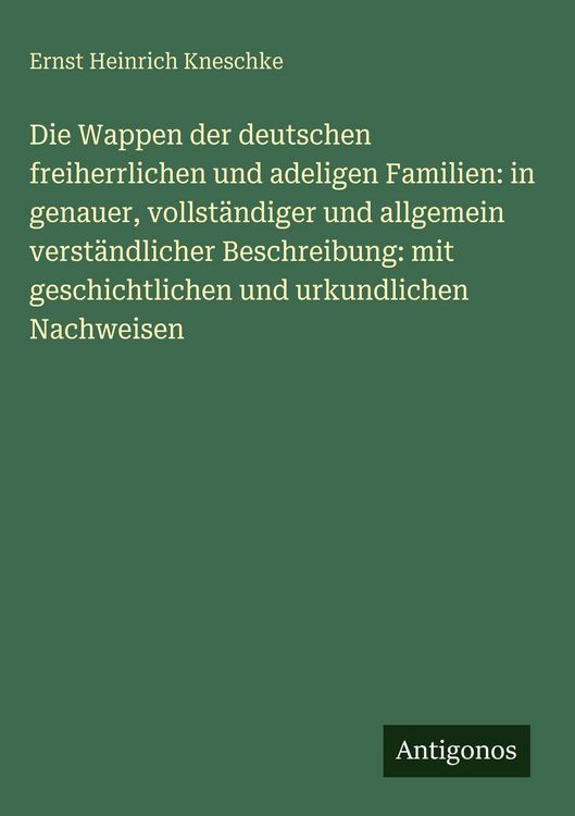 Produktbild: Die Wappen der deutschen freiherrlichen und adeligen Familien: in genauer, vollst&auml;ndiger und allgemein verst&auml;ndlicher Beschreibung: mit geschichtliche