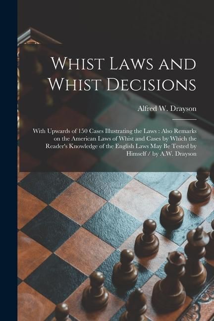 Produktbild: Whist Laws and Whist Decisions: With Upwards of 150 Cases Illustrating the Laws: Also Remarks on the American Laws of Whist and Cases by Which the Rea
