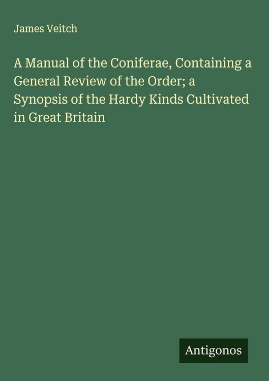 Produktbild: A Manual of the Coniferae, Containing a General Review of the Order; a Synopsis of the Hardy Kinds Cultivated in Great Britain