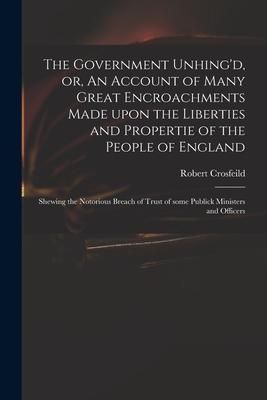 Produktbild: The Government Unhing'd, or, An Account of Many Great Encroachments Made Upon the Liberties and Propertie of the People of England: Shewing the Notori