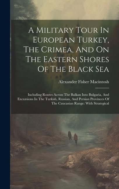 Produktbild: A Military Tour In European Turkey, The Crimea, And On The Eastern Shores Of The Black Sea: Including Routes Across The Balkan Into Bulgaria, And Excu