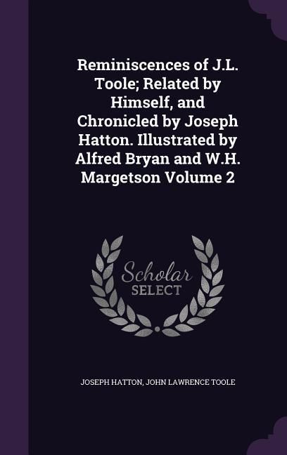 Produktbild: Reminiscences of J.L. Toole; Related by Himself, and Chronicled by Joseph Hatton. Illustrated by Alfred Bryan and W.H. Margetson Volume 2