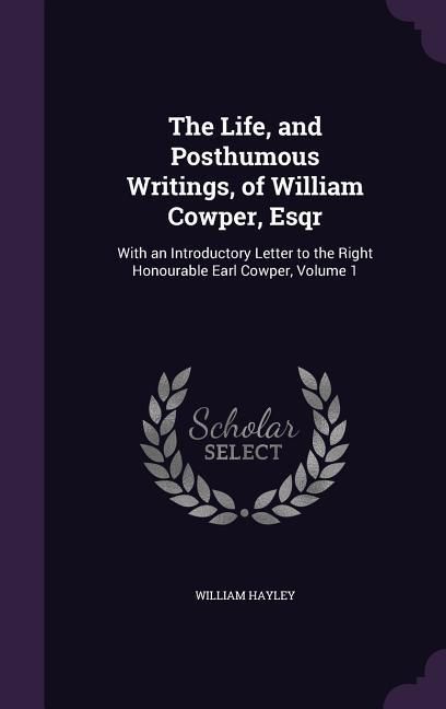 Produktbild: The Life, and Posthumous Writings, of William Cowper, Esqr: With an Introductory Letter to the Right Honourable Earl Cowper, Volume 1