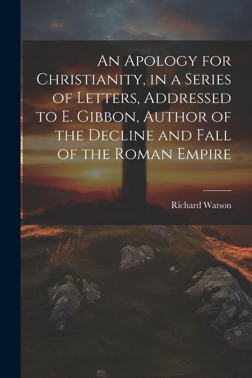 Produktbild: An Apology for Christianity, in a Series of Letters, Addressed to E. Gibbon, Author of the Decline and Fall of the Roman Empire