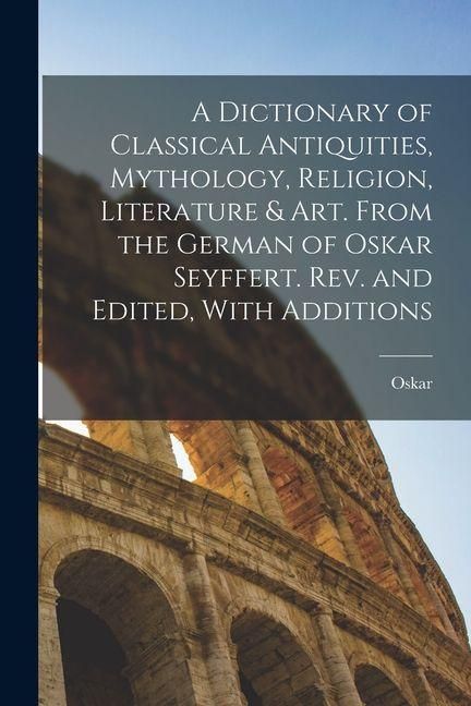 Produktbild: A Dictionary of Classical Antiquities, Mythology, Religion, Literature & Art. From the German of Oskar Seyffert. Rev. and Edited, With Additions