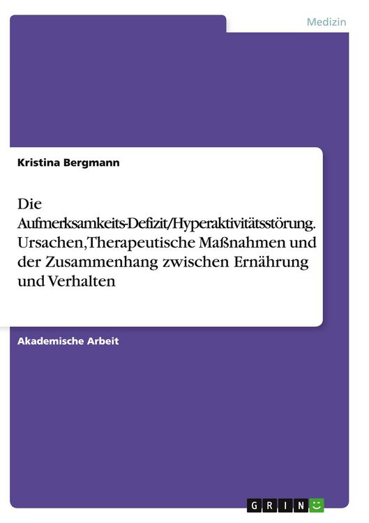 Produktbild: Die Aufmerksamkeits-Defizit/Hyperaktivit&auml;tsst&ouml;rung. Ursachen, Therapeutische Ma&szlig;nahmen und der Zusammenhang zwischen Ern&auml;hrung und Verhalten