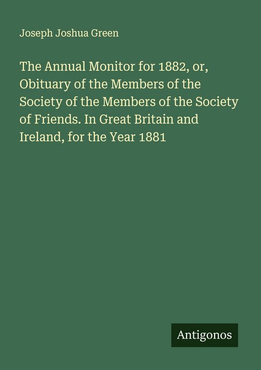 Produktbild: The Annual Monitor for 1882, or, Obituary of the Members of the Society of the Members of the Society of Friends. In Great Britain and Ireland, for the Year 1881
