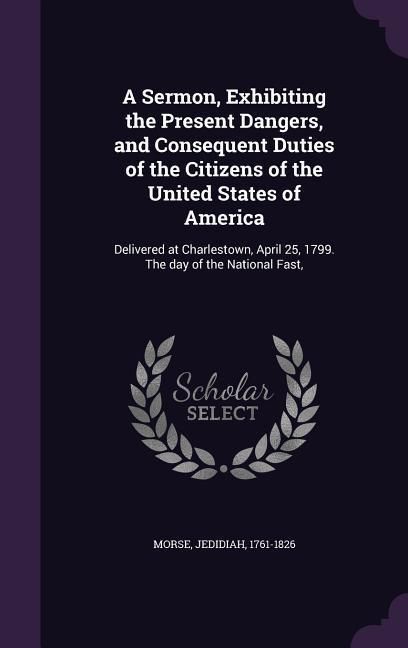 Produktbild: A Sermon, Exhibiting the Present Dangers, and Consequent Duties of the Citizens of the United States of America