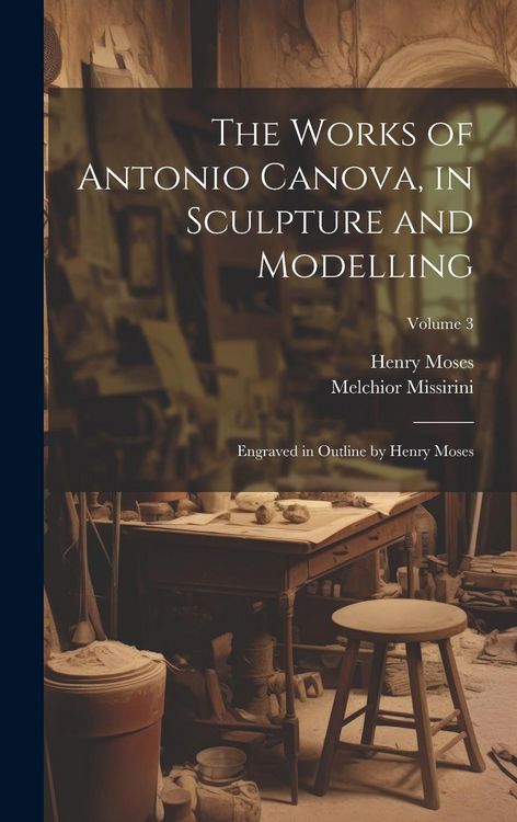 Produktbild: The Works of Antonio Canova, in Sculpture and Modelling: Engraved in Outline by Henry Moses; Volume 3