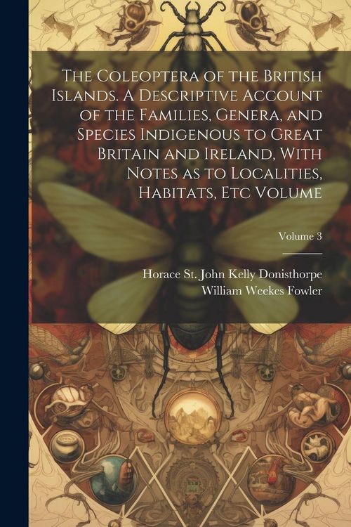 Produktbild: The Coleoptera of the British Islands. A Descriptive Account of the Families, Genera, and Species Indigenous to Great Britain and Ireland, With Notes