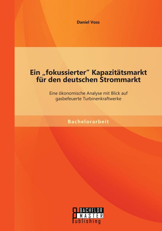 Produktbild: Ein "fokussierter" Kapazit&auml;tsmarkt f&uuml;r den deutschen Strommarkt: Eine &ouml;konomische Analyse mit Blick auf gasbefeuerte Turbinenkraftwerke