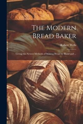 Produktbild: The Modern Bread Baker: Giving the Newest Methods of Making Bread by Hand and ...
