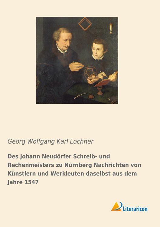 Produktbild: Des Johann Neud&ouml;rfer Schreib- und Rechenmeisters zu N&uuml;rnberg Nachrichten von K&uuml;nstlern und Werkleuten daselbst aus dem Jahre 1547