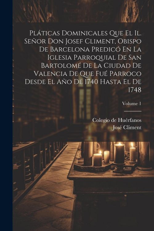 Produktbild: Pl&aacute;ticas Dominicales Que El Il. Se&ntilde;or Don Josef Climent, Obispo De Barcelona Predic&oacute; En La Iglesia Parroquial De San Bartolom&eacute; De La Ciudad De Valenci