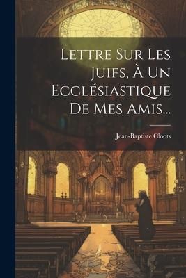 Produktbild: Lettre Sur Les Juifs, &Agrave; Un Eccl&eacute;siastique De Mes Amis...