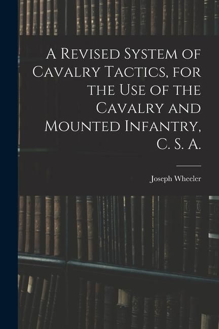 Produktbild: A Revised System of Cavalry Tactics, for the use of the Cavalry and Mounted Infantry, C. S. A.