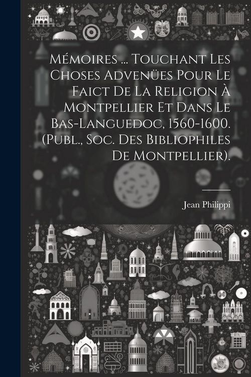 Produktbild: M&eacute;moires ... Touchant Les Choses Adven&uuml;es Pour Le Faict De La Religion &Agrave; Montpellier Et Dans Le Bas-Languedoc, 1560-1600. (Publ., Soc. Des Bibliophile