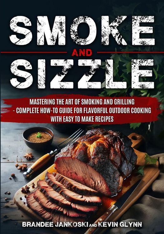 Produktbild: Smoke and Sizzle Mastering the Art of Smoking and Grilling - Complete How-To Guide For Flavorful Outdoor Cooking With Easy To Make Recipes